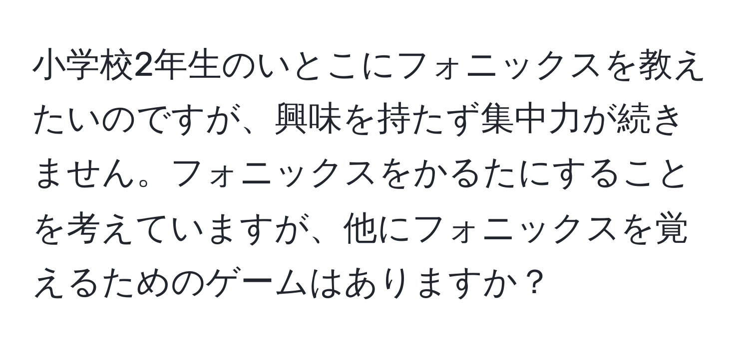 小学校2年生のいとこにフォニックスを教えたいのですが、興味を持たず集中力が続きません。フォニックスをかるたにすることを考えていますが、他にフォニックスを覚えるためのゲームはありますか？