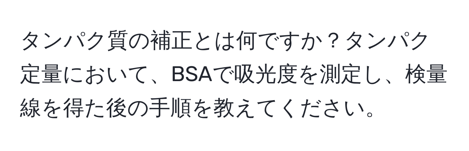 タンパク質の補正とは何ですか？タンパク定量において、BSAで吸光度を測定し、検量線を得た後の手順を教えてください。