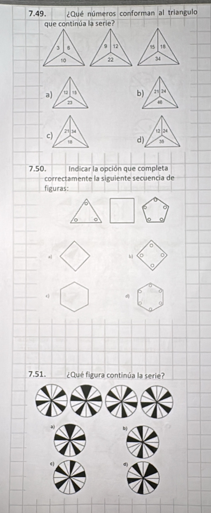 ¿Qué números conforman al triangulo
que continúa la serie?
15 18
34
a) 12 15 b) 21 24
23
46
c) 21 34
12 24
18
d) 35
7.50. Indicar la opción que completa
correctamente la siguiente secuencia de
figuras:
6
。 o
。
o
a
b
c)
d)
a