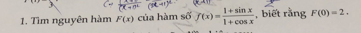 Tìm nguyên hàm F(x) của hàm số f(x)= (1+sin x)/1+cos x  ,biết rằng F(0)=2.