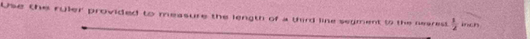 Use the ruler provided to measure the length of a third line segment to the nearest  1/2  inch