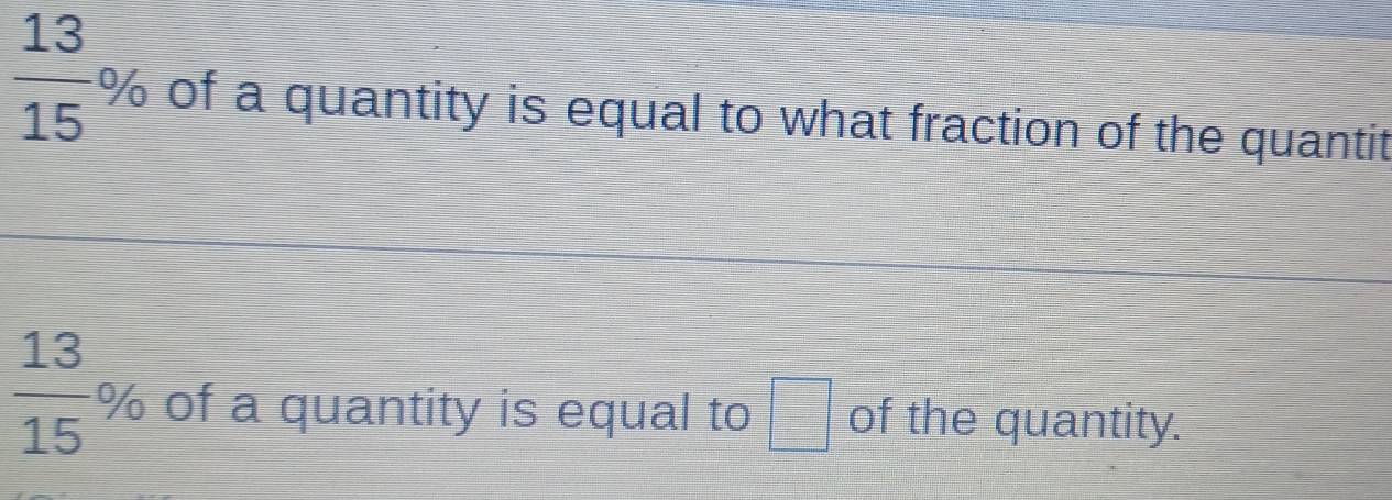  13/15 % of a quantity is equal to what fraction of the quantit
 13/15 % of a quantity is equal to □ of the quantity.