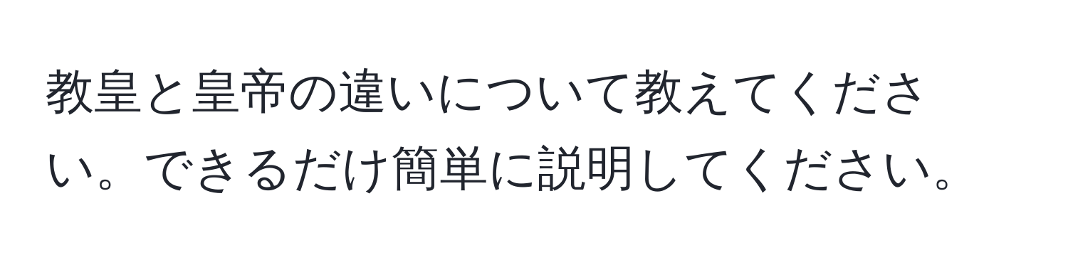 教皇と皇帝の違いについて教えてください。できるだけ簡単に説明してください。