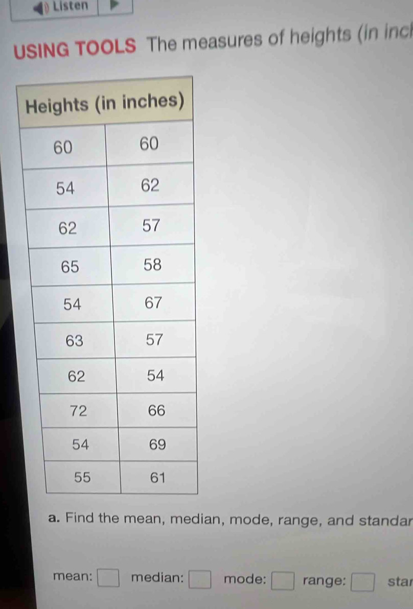 Listen 
USING TOOLS The measures of heights (in inc 
a. Find the mean, median, mode, range, and standar 
mean: □ median: □ mode: □ range: □ star