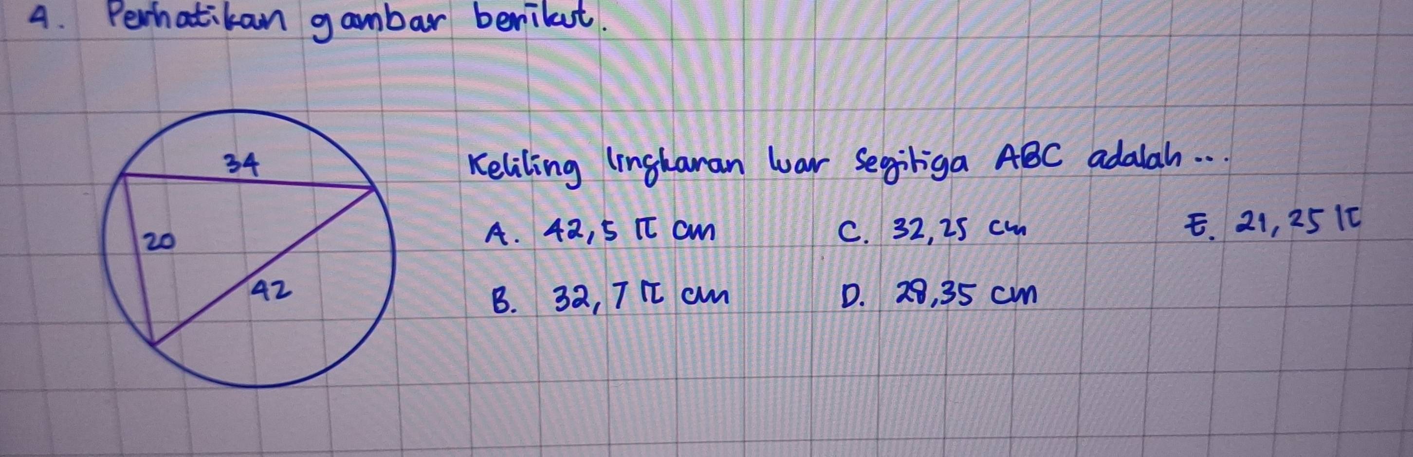 Perhatikan gambar berilut.
Keliling lingharan war Segiriga ABC adalah. . .
C. 32, is cm E. 21, 251c
A. 42, 5 I cm
D. 28, 35 cm
B. 32, TI am