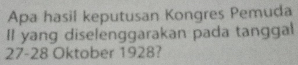 Apa hasil keputusan Kongres Pemuda 
Il yang diselenggarakan pada tanggal
27 - 28 Oktober 1928?