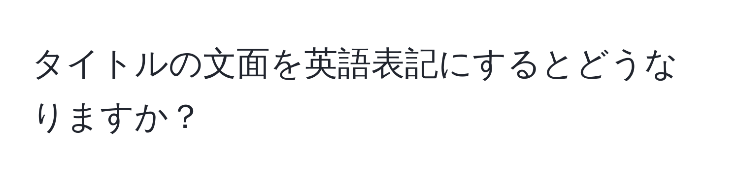 タイトルの文面を英語表記にするとどうなりますか？