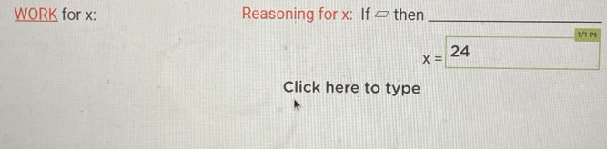 WORK for x : Reasoning for x : If □ then_ 
1/1 Pt
x=
24 
Click here to type