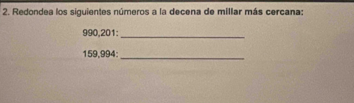 Redondea los siguientes números a la decena de millar más cercana:
990,201 :_
159,994 :_