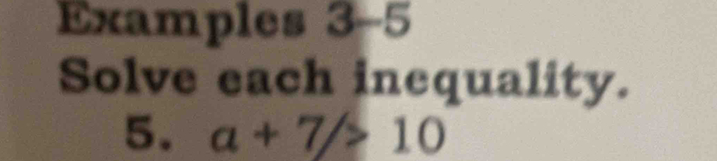 Examples 3-5 
Solve each inequality. 
5. a+7/>10