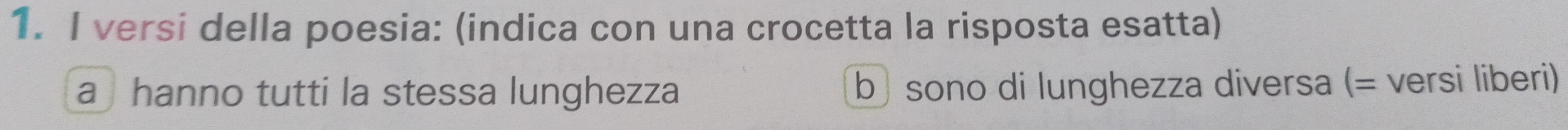 versi della poesia: (indica con una crocetta la risposta esatta) 
a hanno tutti la stessa lunghezza b sono di lunghezza diversa (= versi liberi)