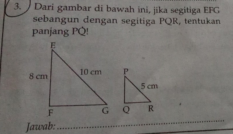 Dari gambar di bawah ini, jika segitiga EFG
sebangun dengan segitiga PQR, tentukan 
panjang PQ! 

Jawab: 
_