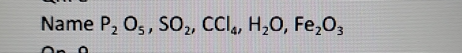 Name P_2O_5, SO_2, CCl_4, H_2O, Fe_2O_3