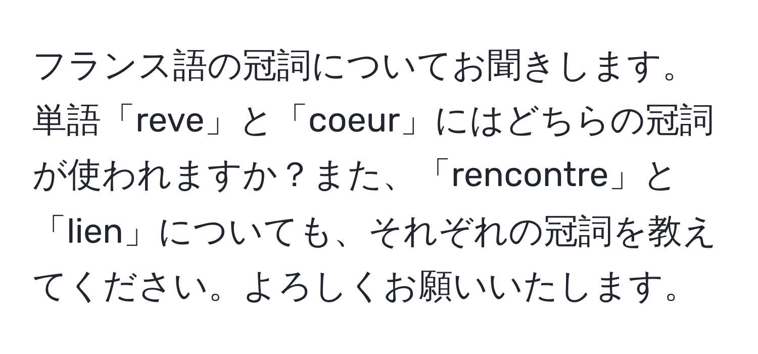 フランス語の冠詞についてお聞きします。単語「reve」と「coeur」にはどちらの冠詞が使われますか？また、「rencontre」と「lien」についても、それぞれの冠詞を教えてください。よろしくお願いいたします。