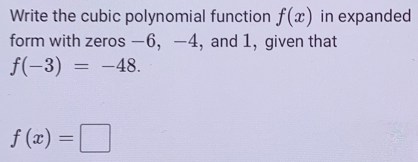 Write the cubic polynomial function f(x) in expanded 
form with zeros −6, −4, and 1, given that
f(-3)=-48.
f(x)=□