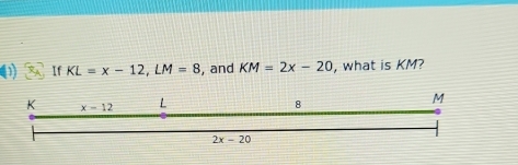 If KL=x-12,LM=8 , and KM=2x-20 , what is KM?