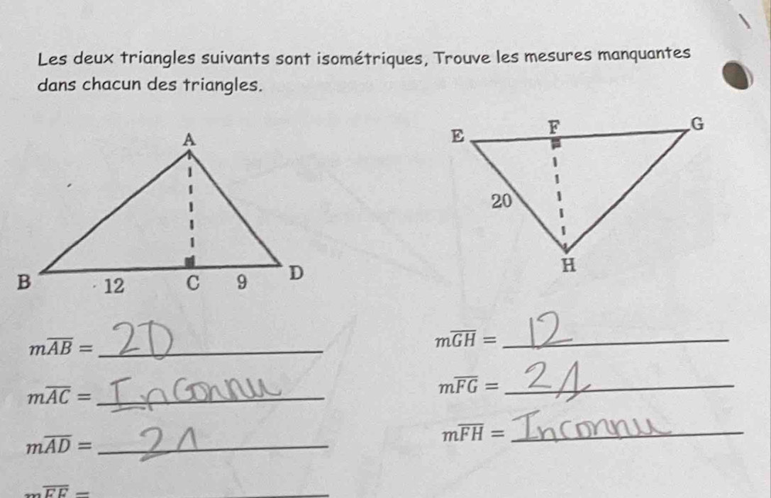 Les deux triangles suivants sont isométriques, Trouve les mesures manquantes 
dans chacun des triangles.
moverline AB= _ 
_ moverline GH=
_ moverline AC=
_ moverline FG=
moverline AD= _ 
_ moverline FH=
moverline EE=