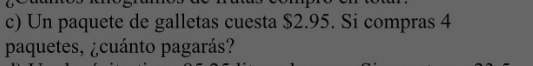 Un paquete de galletas cuesta $2.95. Si compras 4
paquetes, ¿cuánto pagarás?