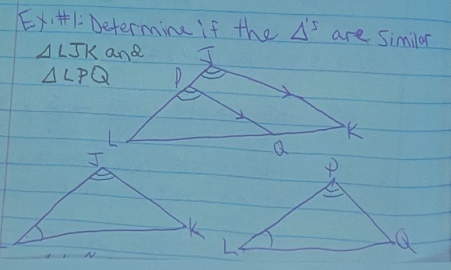 Ex +1: Determine if the △^S are Similar
△ LJK
△ LPQ