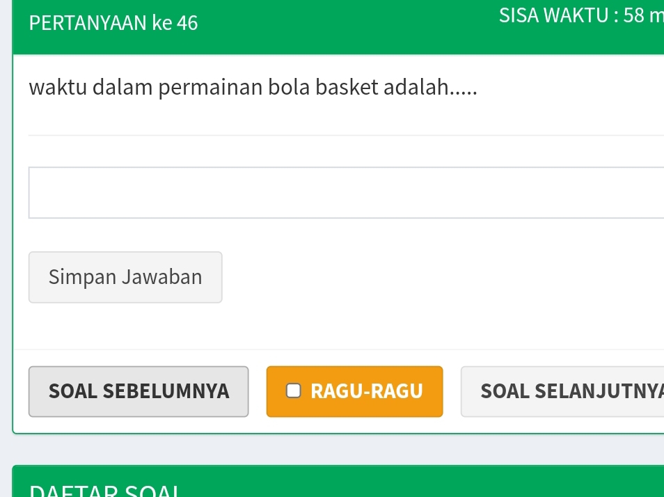 PERTANYAAN ke 46
SISA WAKTU : 58 m
waktu dalam permainan bola basket adalah..... 
Simpan Jawaban 
SOAL SEBELUMNYA RAGU-RAGU SOAL SELANJUTNY 
DETAD SOM