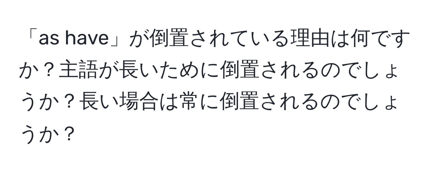 「as have」が倒置されている理由は何ですか？主語が長いために倒置されるのでしょうか？長い場合は常に倒置されるのでしょうか？