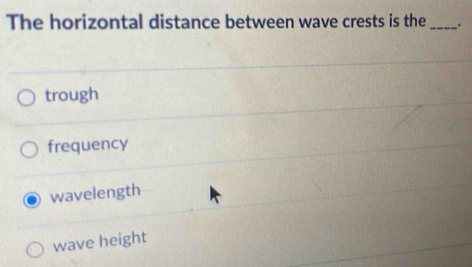 The horizontal distance between wave crests is the _.
trough
frequency
wavelength
wave height