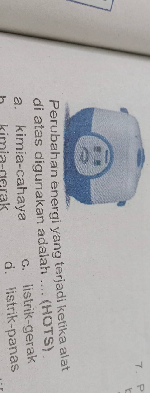 Perubahan energi yang terjadi ketika alat
di atas digunakan adalah .... (HOTS)
a. kimia-cahaya c. listrik-gerak
h kimia-gerak d. listrik-panas