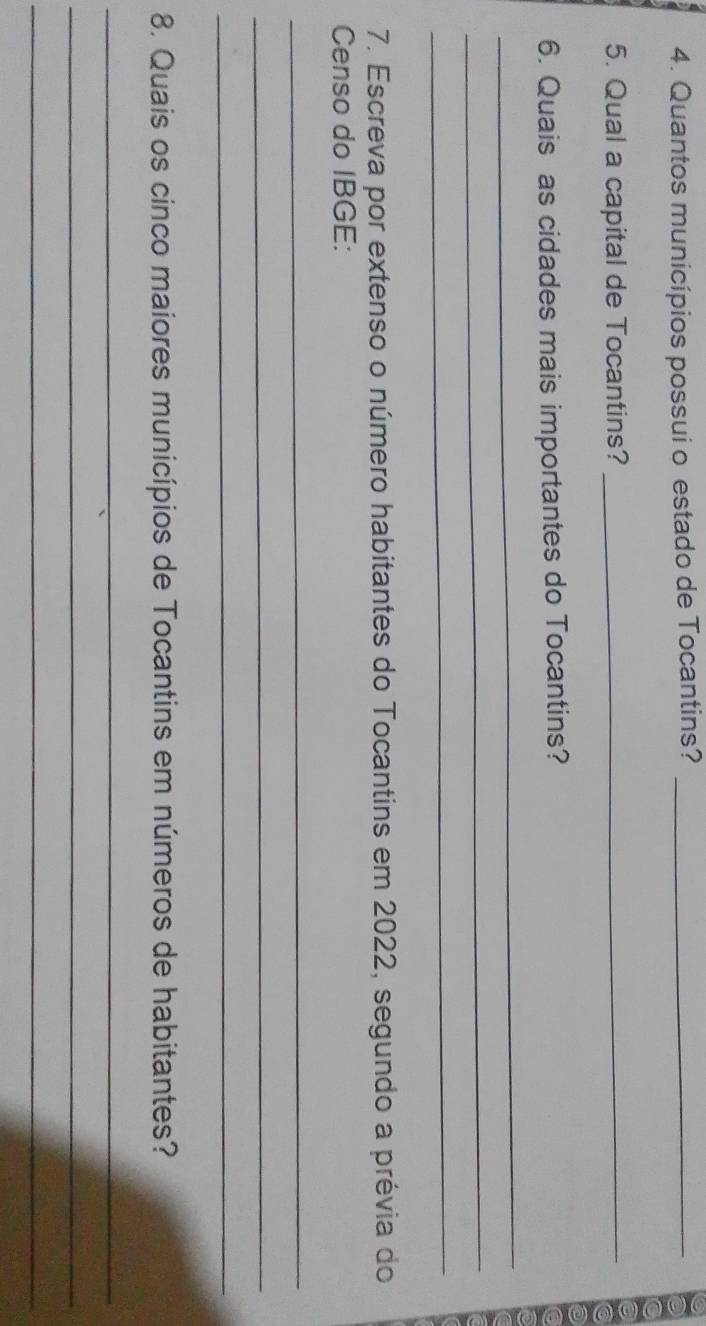 Quantos municípios possui o estado de Tocantins?_ 
5. Qual a capital de Tocantins?_ 
6. Quais as cidades mais importantes do Tocantins? 
_ 
_ 
_ 
7. Escreva por extenso o número habitantes do Tocantins em 2022, segundo a prévia do 
Censo do IBGE: 
_ 
_ 
_ 
8. Quais os cinco maiores municípios de Tocantins em números de habitantes? 
_ 
_ 
_