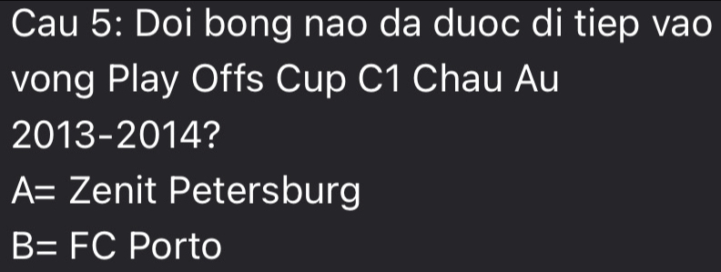 Cau 5: Doi bong nao da duoc di tiep vao
vong Play Offs Cup C1 Chau Au
2013-2014?
A=Z enit Petersburg
B=FC Porto