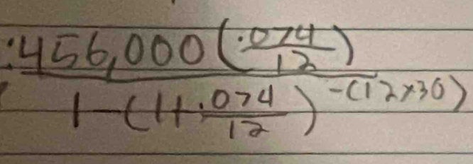 frac 456,000( (.074)/12 )1-(1+ (.074)/12 )^-(12* (10)