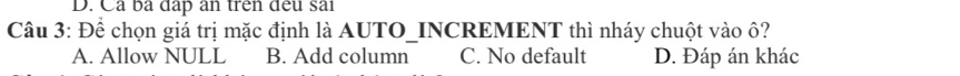D. Cả bà đấp ăn trên đếu sai
Câu 3: Để chọn giá trị mặc định là AUTO_INCREMENT thì nháy chuột vào ô?
A. Allow NULL B. Add column C. No default D. Đáp án khác