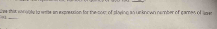 Use this variable to write an expression for the cost of playing an unknown number of games of laser 
tag._