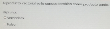 Al producto vectorial se le conoce también como producto punto.
Elija una;
Verdadero
Falso