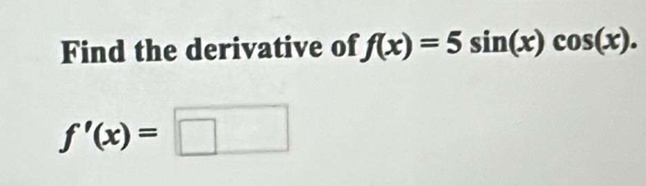 Find the derivative of f(x)=5sin (x)cos (x).
f'(x)=□