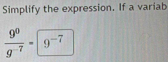 Simplify the expression. If a variab
 9^0/g^(-7) =9^(-7)