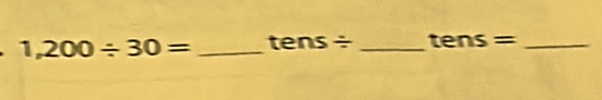 1,200/ 30= _ tens/ _ tens= _