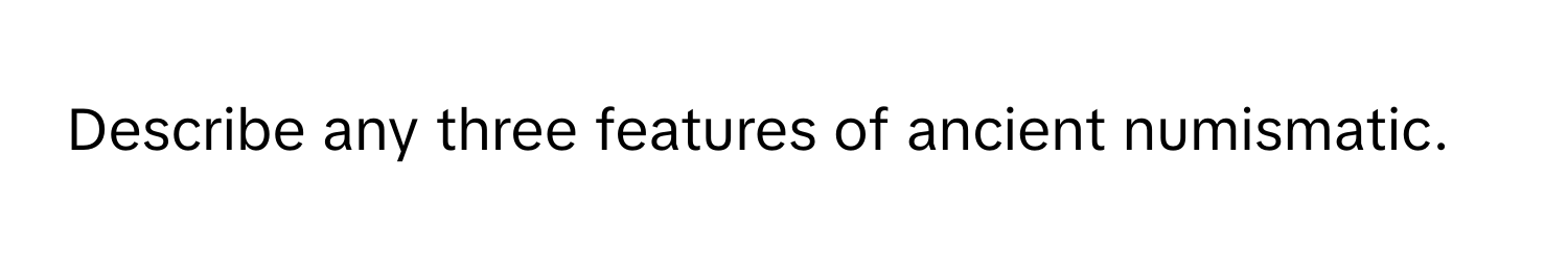 Describe any three features of ancient numismatic.