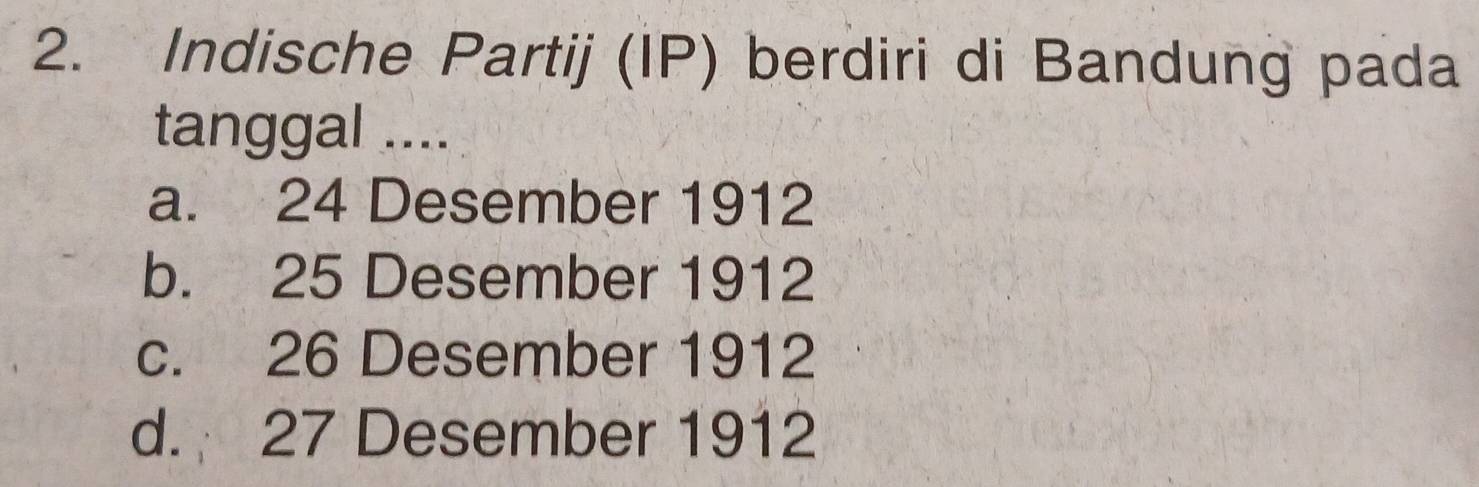 Indische Partij (IP) berdiri di Bandung pada
tanggal ....
a. 24 Desember 1912
b. 25 Desember 1912
c. 26 Desember 1912
d. 27 Desember 1912