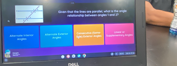 Given that the lines are parallel, what is the angle
relationship between angles 1 and 2?
Alternate Interior Alternate Exterior Consecutive (Same- Linear or
Angles Angles Side) Exterior Angles Supplementary Angles
Corynn Garcia Qdi 10 926 05 
。