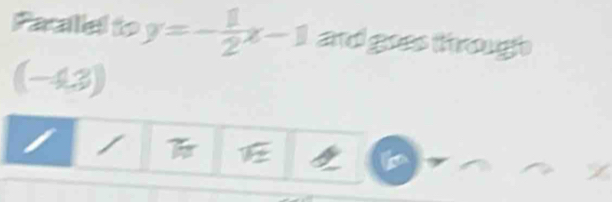 Paalel to y=- 1/2 x-1 and goes through
(-43)
a