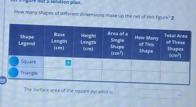 et's lgure out a solution plan.
How many shapes of different dimensions make up the net of this figure? 2
The surface area of the square pyramid is.