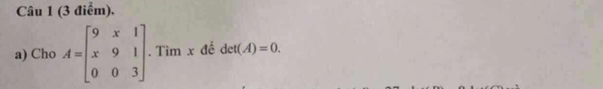 Cho A=beginbmatrix 9&x&1 x&9&1 0&0&3endbmatrix.Tìm x để det(A)=0.