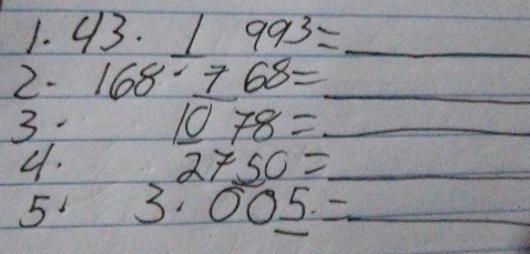 1 993= _ 
2. 168· 768= _ 
3. _ 1078= _ 
4. 2750= _ 
5 3. 00_ 5.= _