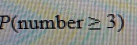 P(number≥ 3)