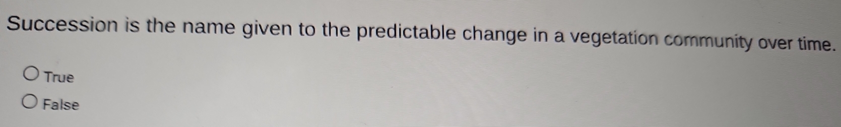 Succession is the name given to the predictable change in a vegetation community over time.
True
False