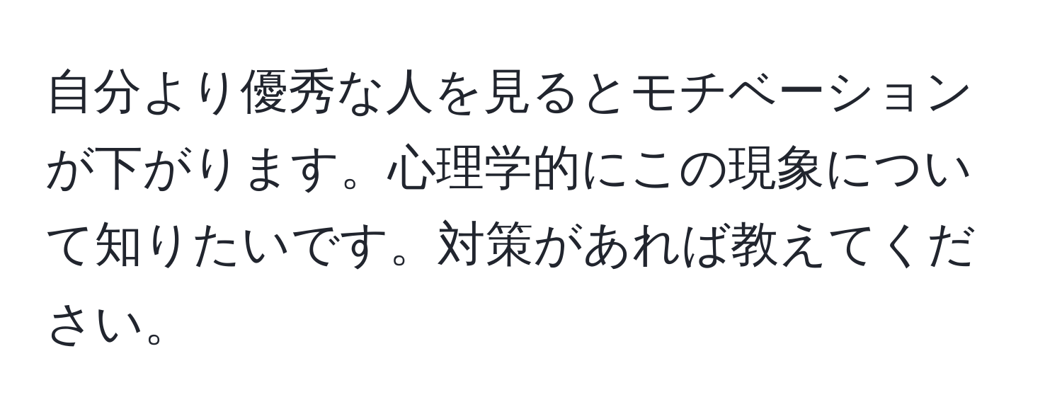 自分より優秀な人を見るとモチベーションが下がります。心理学的にこの現象について知りたいです。対策があれば教えてください。