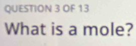 OF 13 
What is a mole?