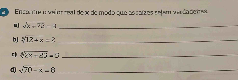 Encontre o valor real de × de modo que as raízes sejam verdadeiras. 
a) sqrt(x+72)=9 _ 
b) sqrt[4](12+x)=2 _ 
c) sqrt[3](2x+25)=5 _ 
d) sqrt(70-x)=8 _