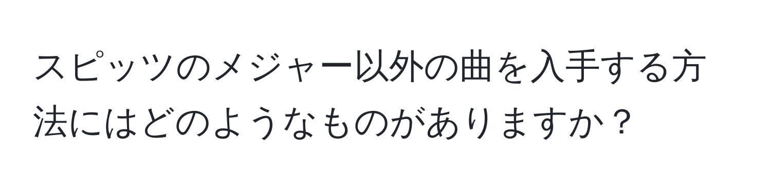 スピッツのメジャー以外の曲を入手する方法にはどのようなものがありますか？