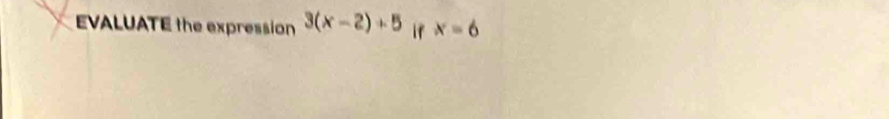 EVALUATE the expression 3(x-2)+5 if x=6